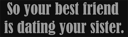 so your best friend is dating your sister